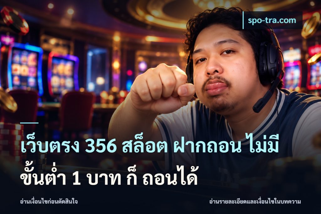 เว็บตรง 356 สล็อต ฝากถอน ไม่มี ขั้นต่ำ 1 บาท ก็ ถอนได้