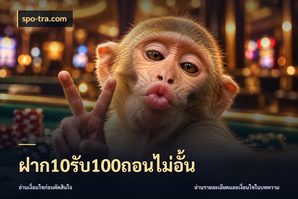 ฝาก10รับ100ถอนไม่อั้น จับประเด็นยอดรับก่อนเลือกความสนุก ในมุม spo-tra.com