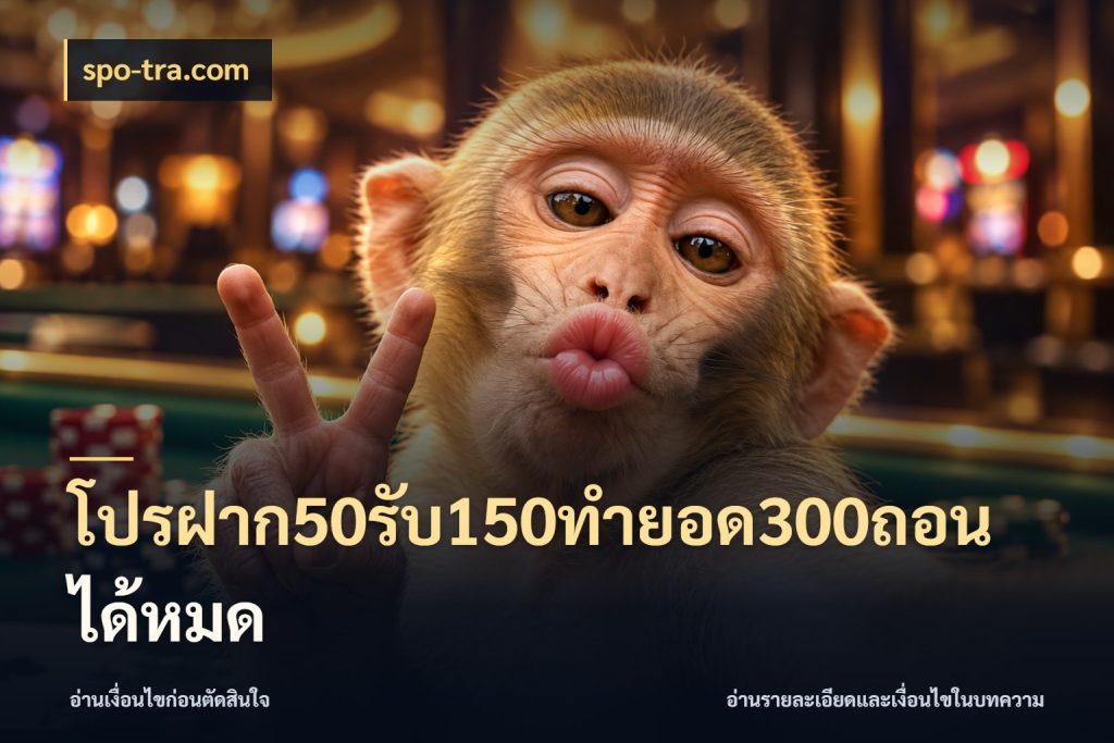 โปรฝาก50รับ150ทํายอด300ถอนได้หมด สายโบนัสเลือกจังหวะสนุกได้อย่างไร กับ spo-tra.com