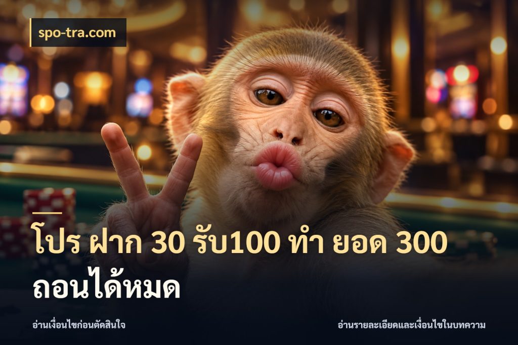 โปร ฝาก 30 รับ100 ทํา ยอด 300 ถอนได้หมด จับประเด็นยอดรับก่อนเลือกความสนุก สไตล์ spo-tra.com