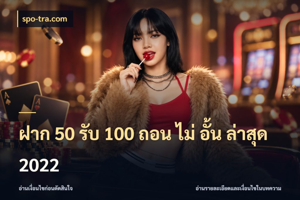 ฝาก 50 รับ 100 ถอน ไม่ อั้น ล่าสุด 2022 เครดิตกับรูปแบบโปรที่ตรงใจ ในมุม spo-tra.com