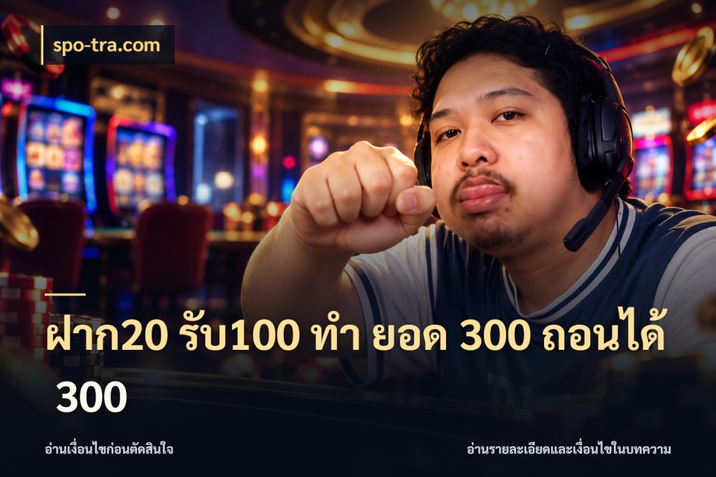 ฝาก20 รับ100 ทํา ยอด 300 ถอนได้ 300 spo-tra.com สีสันของโปรฝากและยอดรับ